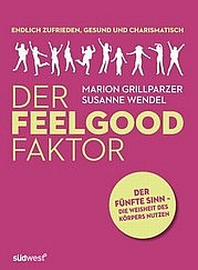 GRILLPARZER Marion, WENDEL Susanne: Der Feelgood Faktor. Der fünfte Sinn – Die Weisheit des Körpers nutzen. Südwest, München 2011