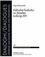 SAMMLER Ingrid: Höfische Festkultur im Zeitalter Ludwigs XIV. Peter Lang, Frankfurt/Main [u.a.] 2009 (Dialoghi/Dialogues 12)