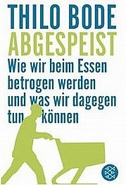 BODE Thilo: Abgespeist. Wie wir beim Essen betrogen werden und was wir dagegen tun können. S. Fischer Verlag, Frankfurt 2010