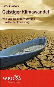 GARVEY James: Geistiger Klimawandel. Wie uns die Erderwärmung zum Umdenken zwingt. Wissenschaftliche Buchgesellschaft, Darmstadt 2010