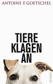 GOETSCHEL Antoine F.: Tiere klagen an. Scherz Verlag, Frankfurt am Main 2012