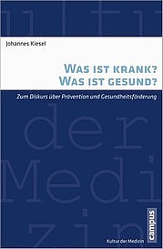 KIESEL Johannes: Was ist krank? Was ist gesund? Zum Diskurs über Prävention und Gesundheitsförderung. campus, Frankfurt a. M. 2012