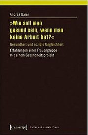 BAIER Andrea: Wie soll man gesund sein, wenn man keine Arbeit hat. Gesundheit und soziale Ungleichheit. transcript, Bielefeld 2013