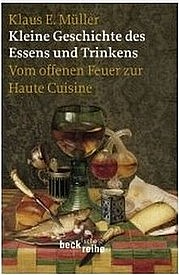MÜLLER Klaus E.: Kleine Geschichte des Essens und Trinkens. Vom offenen Feuer zur Haute Cuisine. Beck´sche Reihe, München 2009