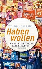 ULLRICH Wolfgang: Haben wollen. Wie funktioniert die Konsumkultur. S. Fischer, Frankfurt/Main 2009