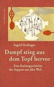 HASLINGER Ingrid: Dampf stieg aus dem Topf hervor. Eine Kulturgeschichte der Suppen aus aller Welt. Mandelbaumverlag, Wien 2010