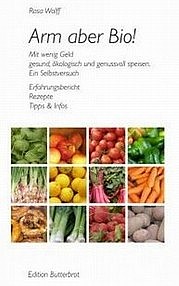 WOLFF Rosa: Arm aber Bio! Mit wenig Geld gesund, ökologisch und genussvoll speisen. Ein Selbstversuch. Edition Butterbrot, München 2010