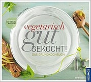 SCHINHARL Cornelia: Vegetarisch gut gekocht! Das Grundkochbuch. Was wirklich wichtig ist. Kosmos Verlag, Stuttgart 2012