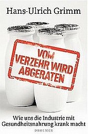 GRIMM Hans-Ulrich: Vom Verzehr wird abgeraten. Wie uns die Industrie mit Gesundheitsnahrung krank macht. Drömer Verlag, München 2012