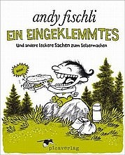 FISCHLI Andy: Ein Eingeklemmtes. Und andere leckere Sachen zum Selbermachen. Pica Verlag, Zürich 2012