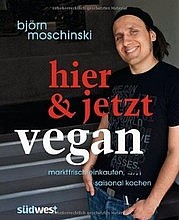MOSCHINSKI Björn: hier & jetzt vegan. Marktfrisch einkaufen, saisonal kochen. Südwest, München 2013