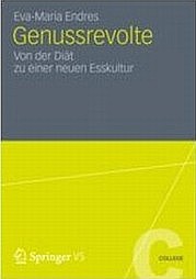 ENDRES Eva-Maria: Genussrevolte. Von der Diät zu einer neuen Esskultur. Springer Verlag, Wiesbaden 2012