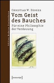 DENKER Christian W.: Vom Geist des Bauches. Für eine Philosophie der Verdauung. Transcript Verlag, Bielefeld 2015